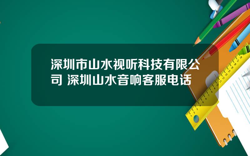 深圳市山水视听科技有限公司 深圳山水音响客服电话